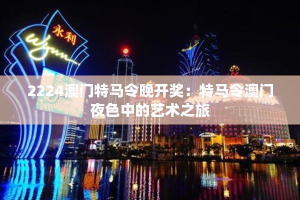 2224澳门特马令晚开奖:特马令澳门夜色中的艺术之旅