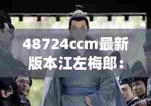 48724ccm最新版本江左梅郎：智勇双全的江湖新星