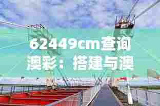 62449cm查询澳彩：搭建与澳洲客户的沟通桥梁