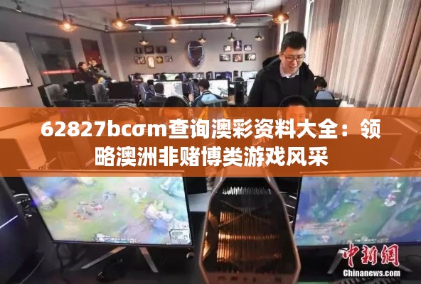 62827bcσm查询澳彩资料大全：领略澳洲非赌博类游戏风采