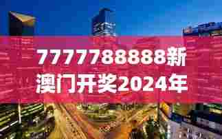 7777788888新澳门开奖2024年：科技与艺术的交汇