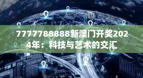 7777788888新澳门开奖2024年:科技与艺术的交汇