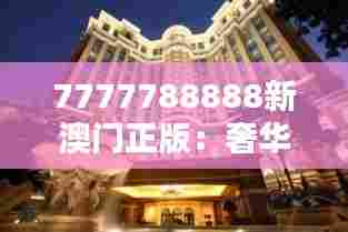 7777788888新澳门正版:奢华酒店,尊贵享受