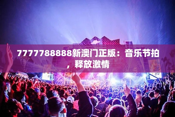7777788888新澳门正版：音乐节拍，释放激情