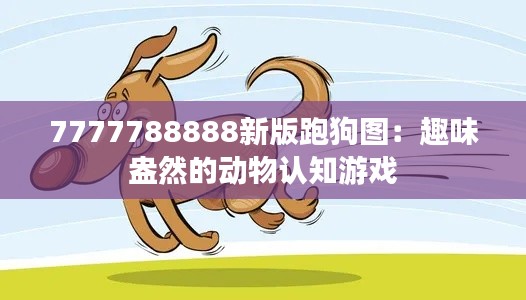 7777788888新版跑狗图:趣味盎然的动物认知游戏