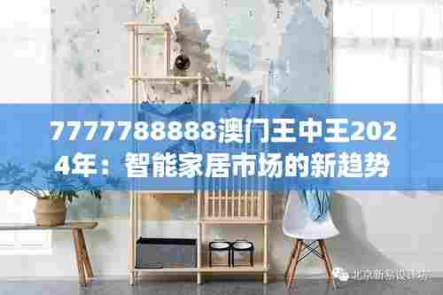 7777788888澳门王中王2024年：智能家居市场的新趋势