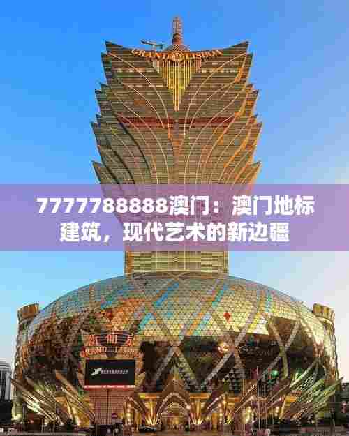 7777788888澳门：澳门地标建筑，现代艺术的新边疆