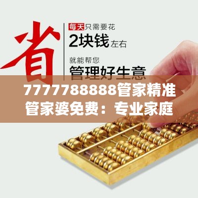 7777788888管家精准管家婆免费:专业家庭财务管家,精准理财