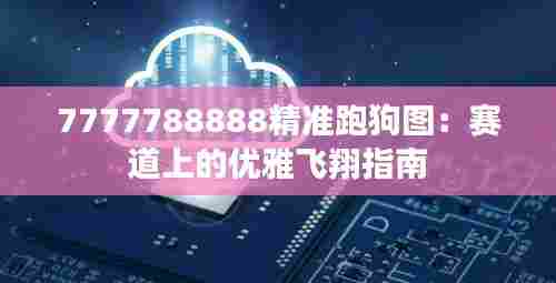 7777788888精准跑狗图:赛道上的优雅飞翔指南