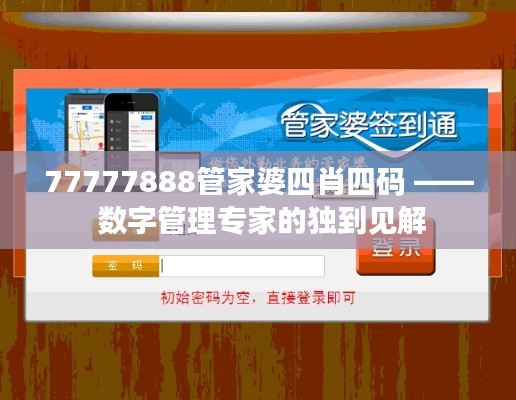 77777888管家婆四肖四码 —— 数字管理专家的独到见解
