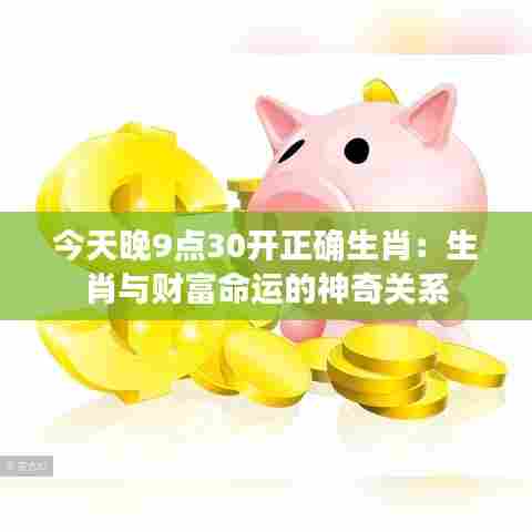 今天晚9点30开正确生肖：生肖与财富命运的神奇关系