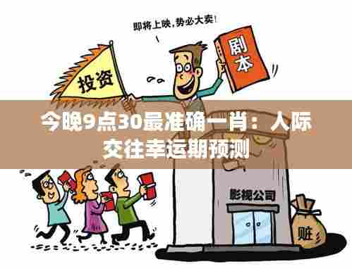 今晚9点30最准确一肖:人际交往幸运期预测