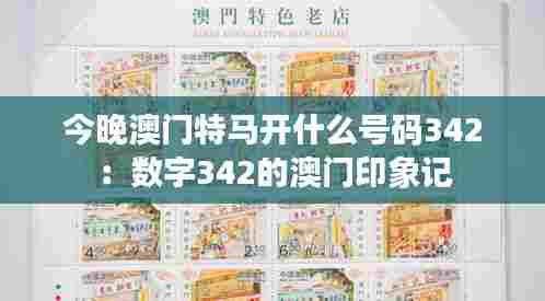 今晚澳门特马开什么号码342:数字342的澳门印象记