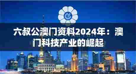 六叔公澳门资料2024年：澳门科技产业的崛起
