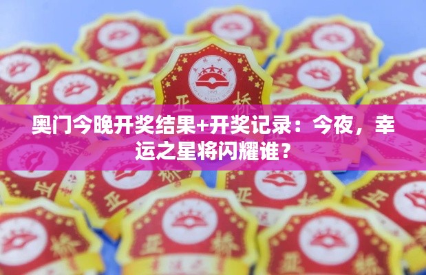 奥门今晚开奖结果+开奖记录:今夜,幸运之星将闪耀谁?