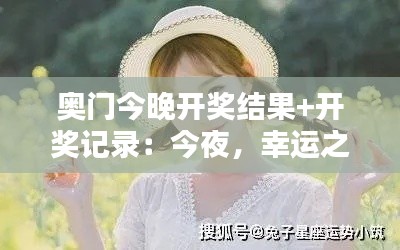 奥门今晚开奖结果+开奖记录:今夜,幸运之星将闪耀谁?