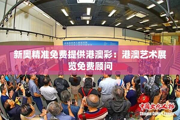 新奥精准免费提供港澳彩：港澳艺术展览免费顾问