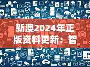 新澳2024年正版资料更新:智能科技革命
