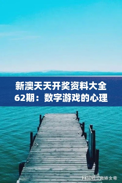 新澳天天开奖资料大全62期：数字游戏的心理探索