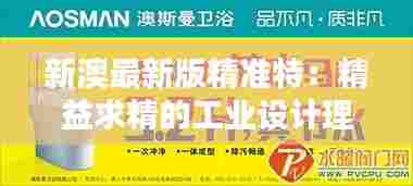 新澳最新版精准特:精益求精的工业设计理念