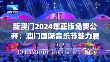 新澳门2024年正版免费公开:澳门国际音乐节魅力展现