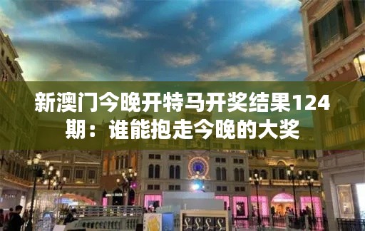 新澳门今晚开特马开奖结果124期：谁能抱走今晚的大奖