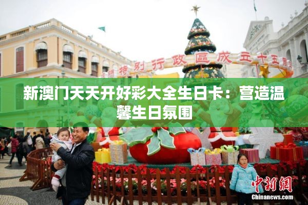 新澳门天天开好彩大全生日卡：营造温馨生日氛围