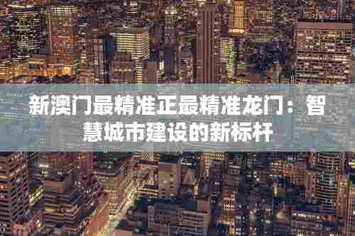 新澳门最精准正最精准龙门：智慧城市建设的新标杆