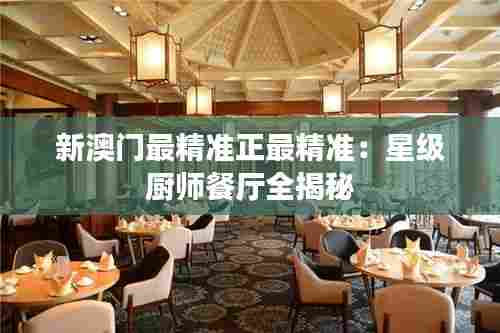 新澳门最精准正最精准:星级厨师餐厅全揭秘