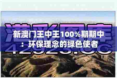 新澳门王中王100%期期中：环保理念的绿色使者