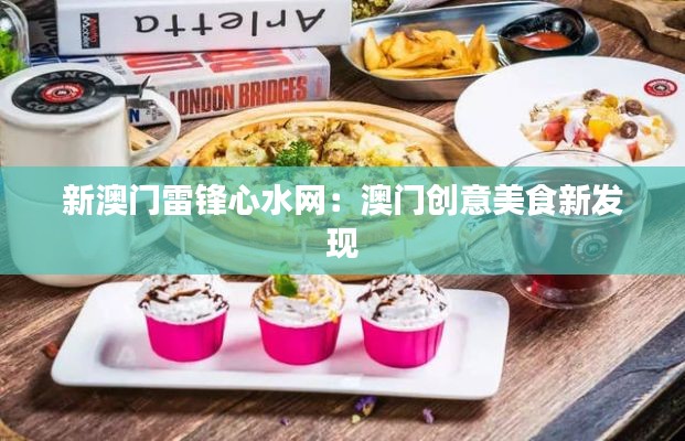 新澳门雷锋心水网：澳门创意美食新发现