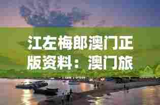 江左梅郎澳门正版资料：澳门旅游不可错过的文化体验