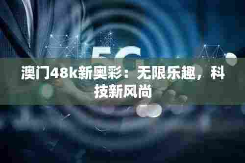 澳门48k新奥彩:无限乐趣,科技新风尚