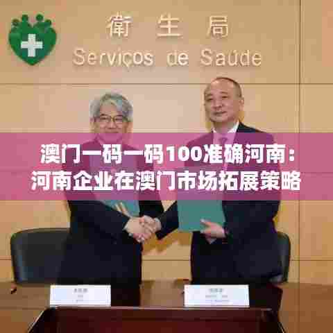 澳门一码一码100准确河南:河南企业在澳门市场拓展策略