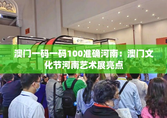 澳门一码一码100准确河南：澳门文化节河南艺术展亮点