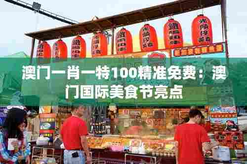 澳门一肖一特100精准免费：澳门国际美食节亮点