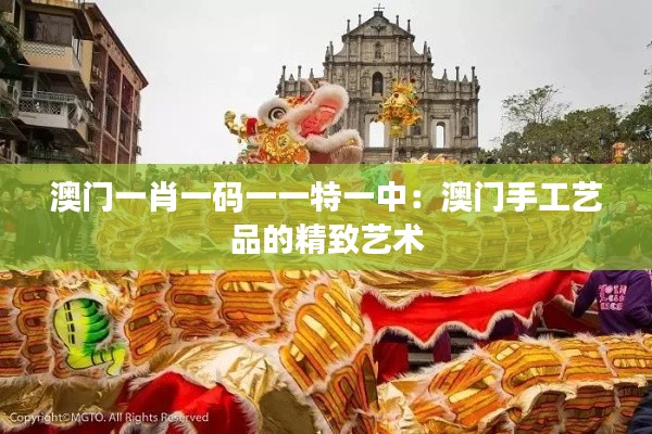 澳门一肖一码一一特一中：澳门手工艺品的精致艺术