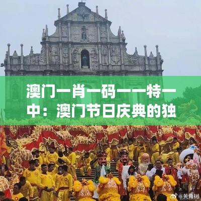 澳门一肖一码一一特一中:澳门节日庆典的独特风情
