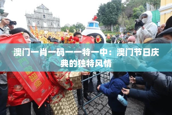 澳门一肖一码一一特一中:澳门节日庆典的独特风情