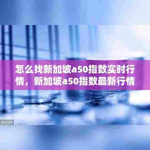 怎么找新加坡a50指数实时行情,新加坡a50指数最新行情