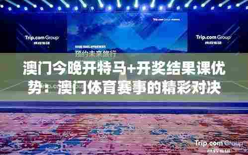 澳门今晚开特马+开奖结果课优势：澳门体育赛事的精彩对决