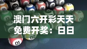 澳门六开彩天天免费开奖:日日开奖,天天快乐