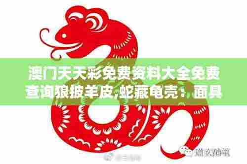 澳门天天彩免费资料大全免费查询狼披羊皮,蛇藏龟壳：面具后的复杂人性