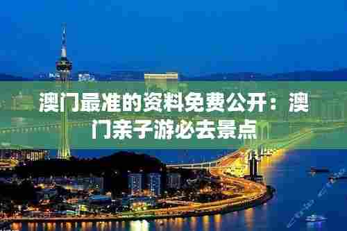 澳门最准的资料免费公开:澳门亲子游必去景点