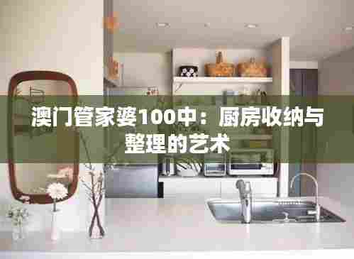 澳门管家婆100中：厨房收纳与整理的艺术