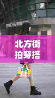 北方街拍穿搭真实时尚,北方街拍穿搭真实时尚图片