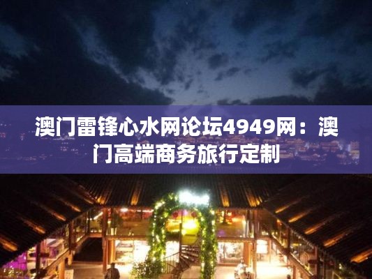 澳门雷锋心水网论坛4949网:澳门高端商务旅行定制