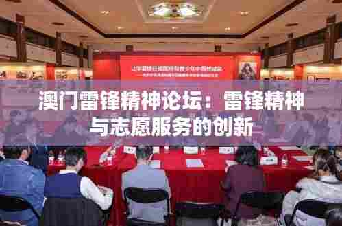 澳门雷锋精神论坛:雷锋精神与志愿服务的创新