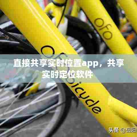 直接共享实时位置app，共享实时定位软件 