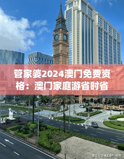 管家婆2024澳门免费资格：澳门家庭游省时省钱攻略